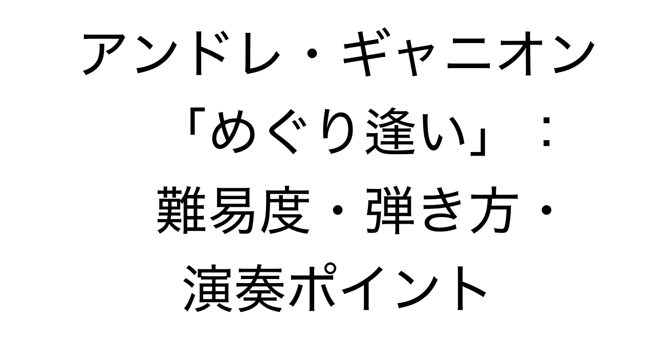 アンドレ・ギャニオン「めぐり逢い」：難易度・弾き方・演奏ポイント