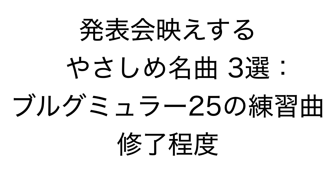 発表会映えするやさしめ名曲 3選：ブルグミュラー25の練習曲修了程度
