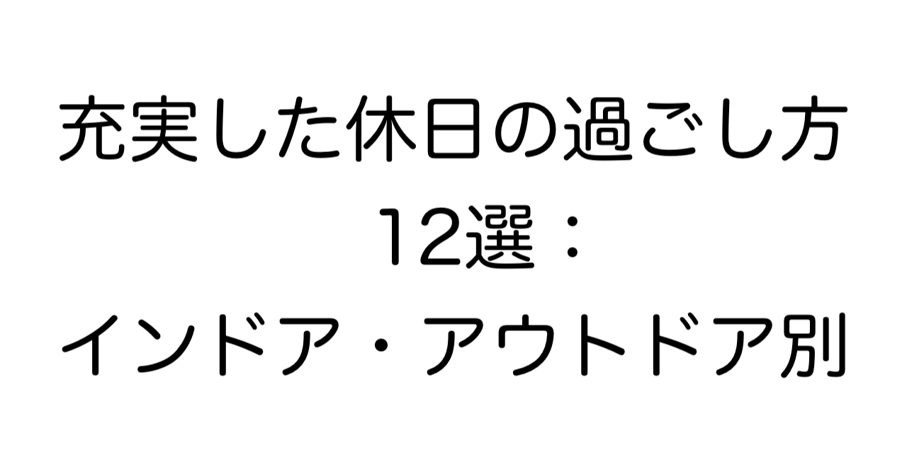 充実した休日の過ごし方 12選：インドア・アウトドア別