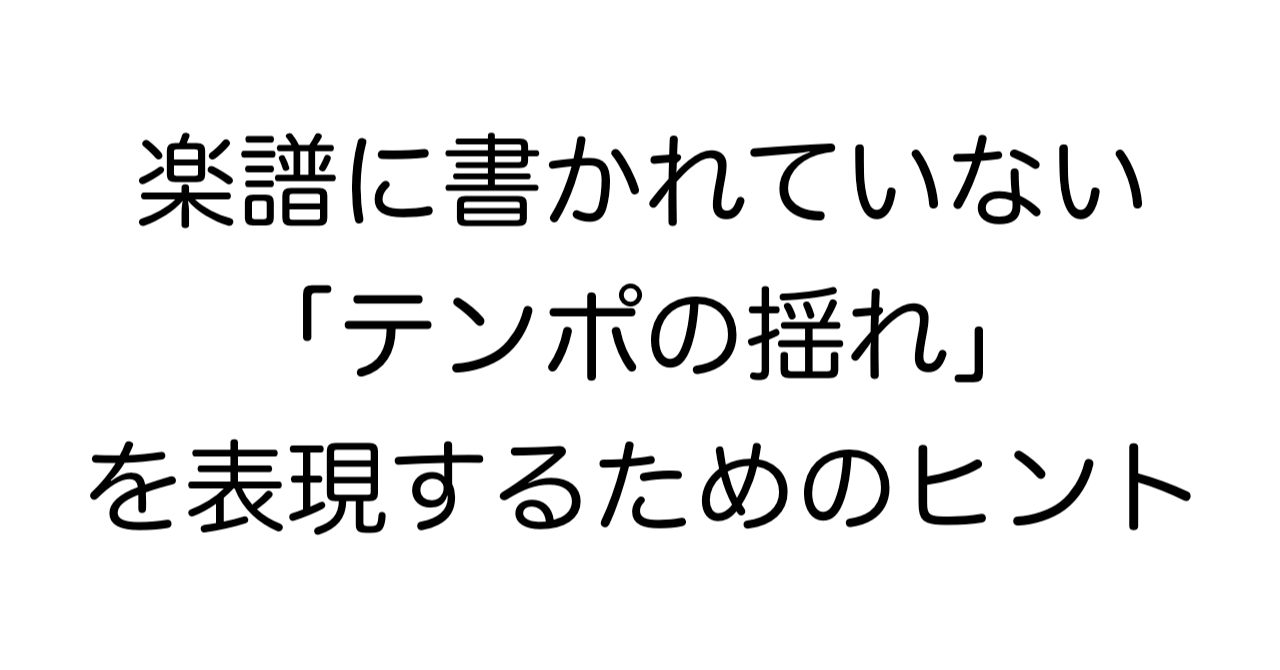 楽譜に書かれていない「テンポの揺れ」を表現するためのヒント