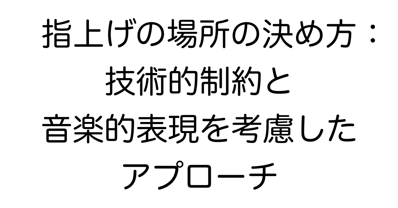 指上げの場所の決め方：技術的制約と音楽的表現を考慮したアプローチ