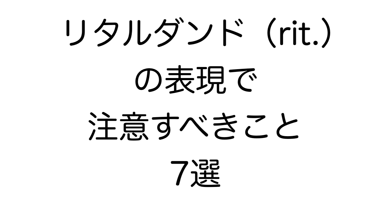 リタルダンド（rit.）の表現で注意すべきこと 7選