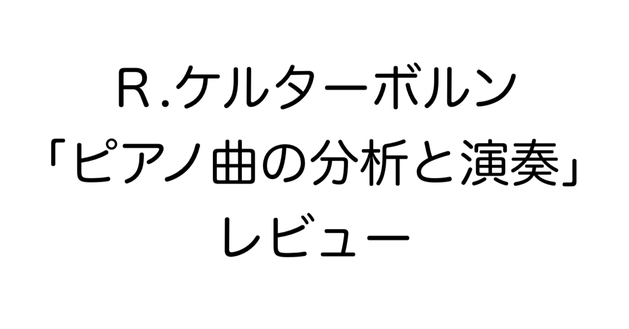 Ｒ.ケルターボルン「ピアノ曲の分析と演奏」レビュー
