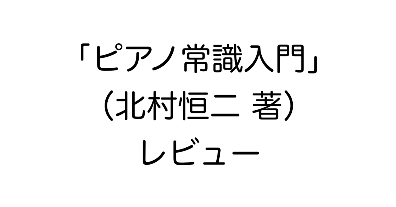 「ピアノ常識入門」（北村恒二 著）レビュー：楽器の知識を深めたい愛好家必携の一冊