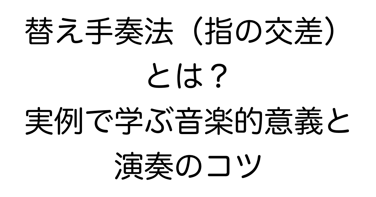 替え手奏法（指の交差）とは？実例で学ぶ音楽的意義と演奏のコツ