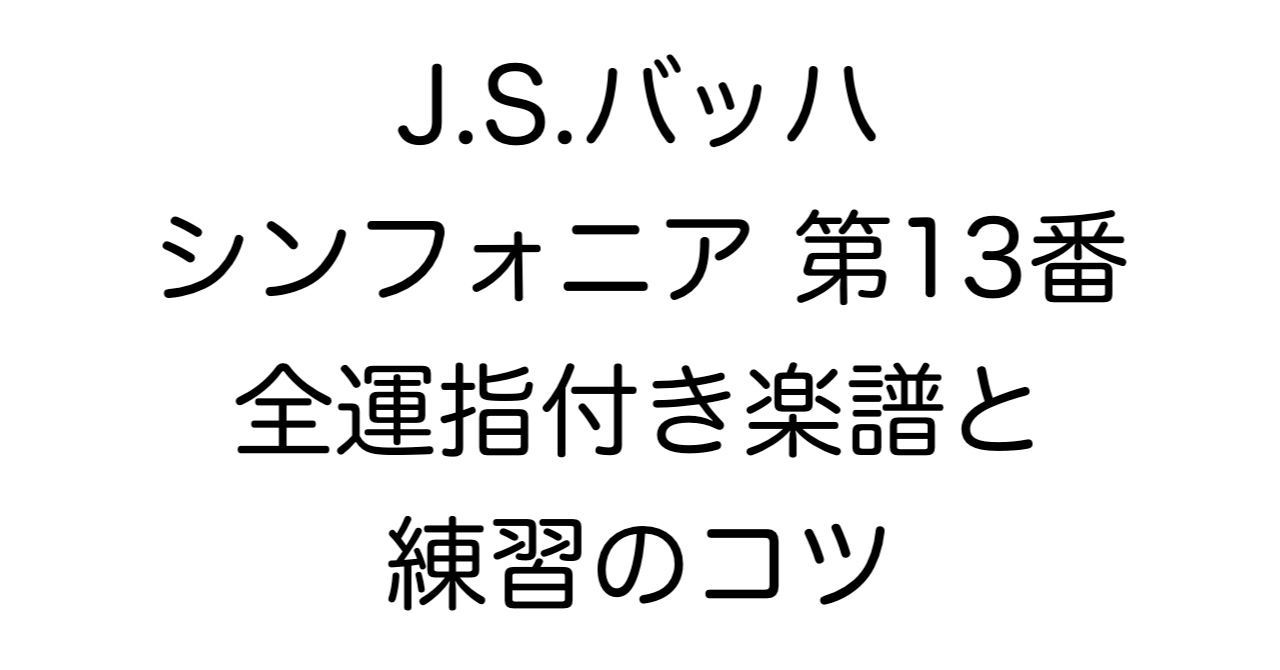 J.S.バッハ シンフォニア 第13番 全運指付き楽譜 練習のコツ解説