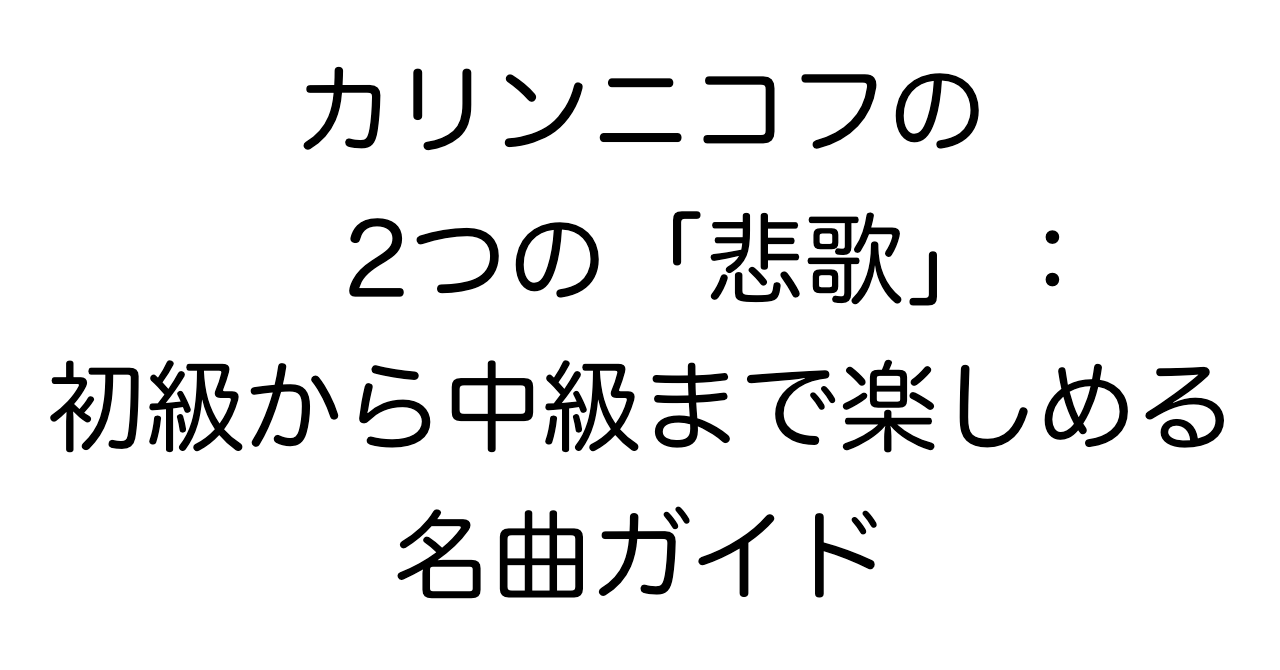 カリンニコフの2つの「悲歌」：初級から中級まで楽しめる名曲ガイド