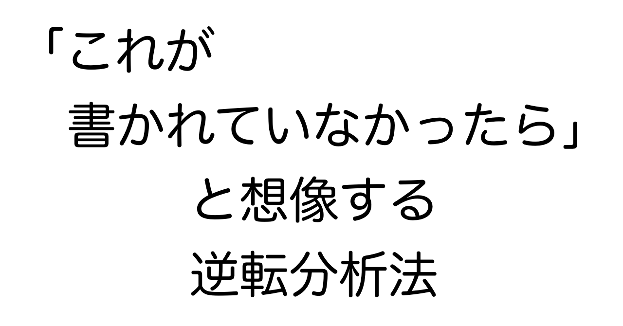 「これが書かれていなかったら」と想像する逆転分析法