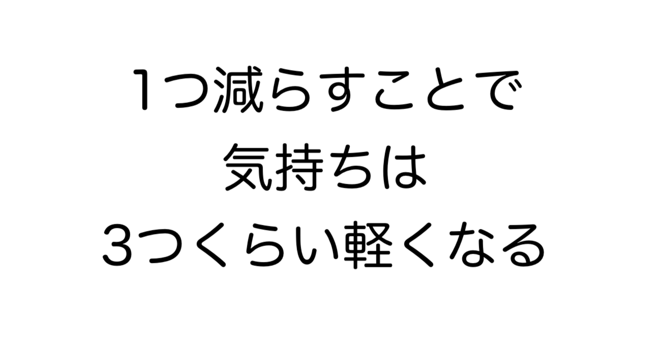 1つ減らすことで、気持ちは3つくらい軽くなる
