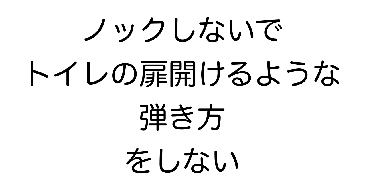 ノックしないでトイレの扉開けるような弾き方をしない