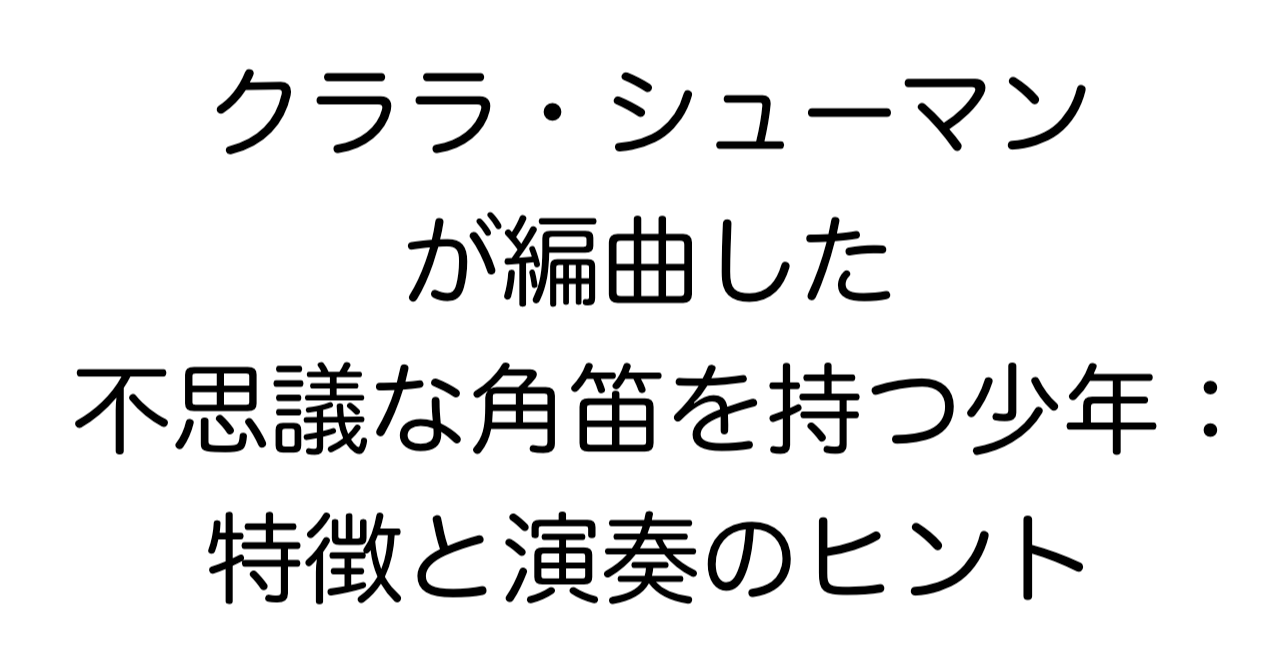 クララ・シューマンが編曲した「不思議な角笛を持つ少年」：特徴と演奏のヒント