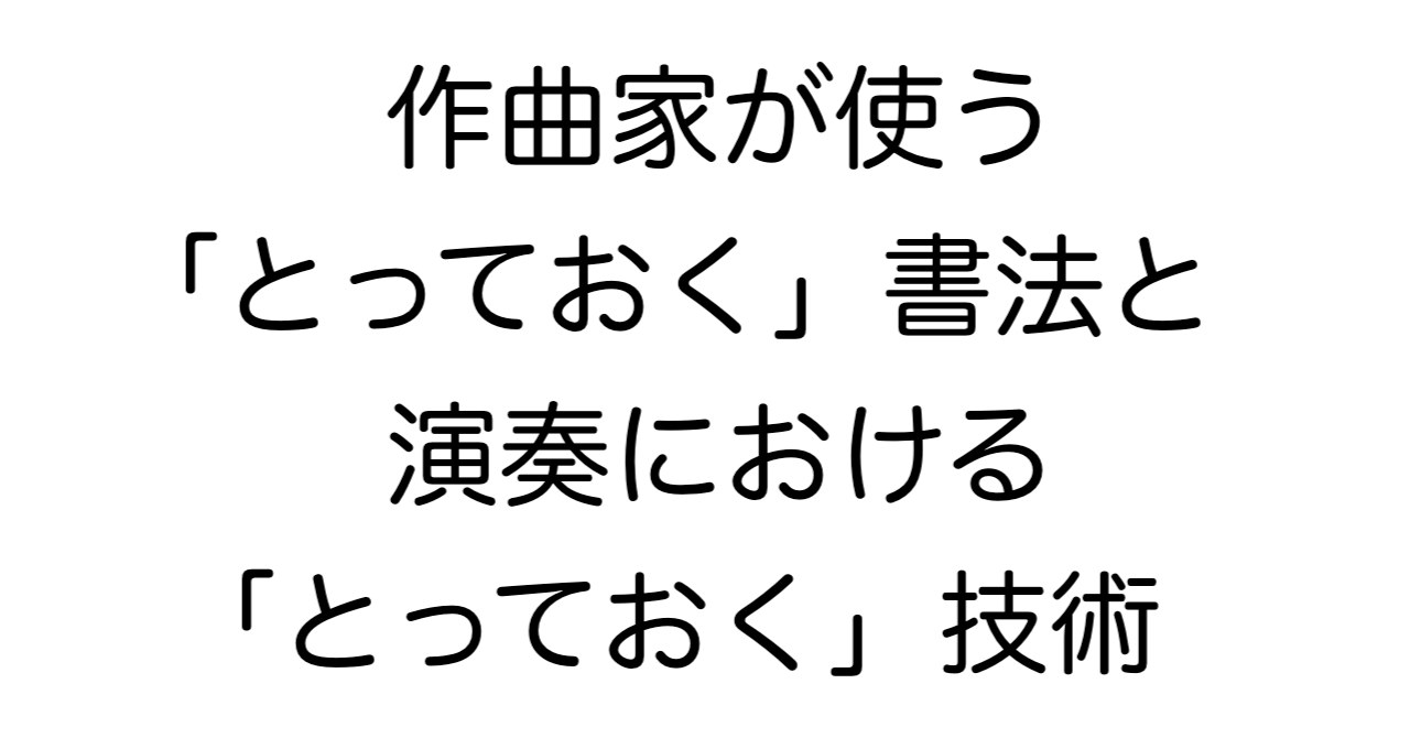 作曲家が使う「とっておく」書法と、演奏における「とっておく」技術