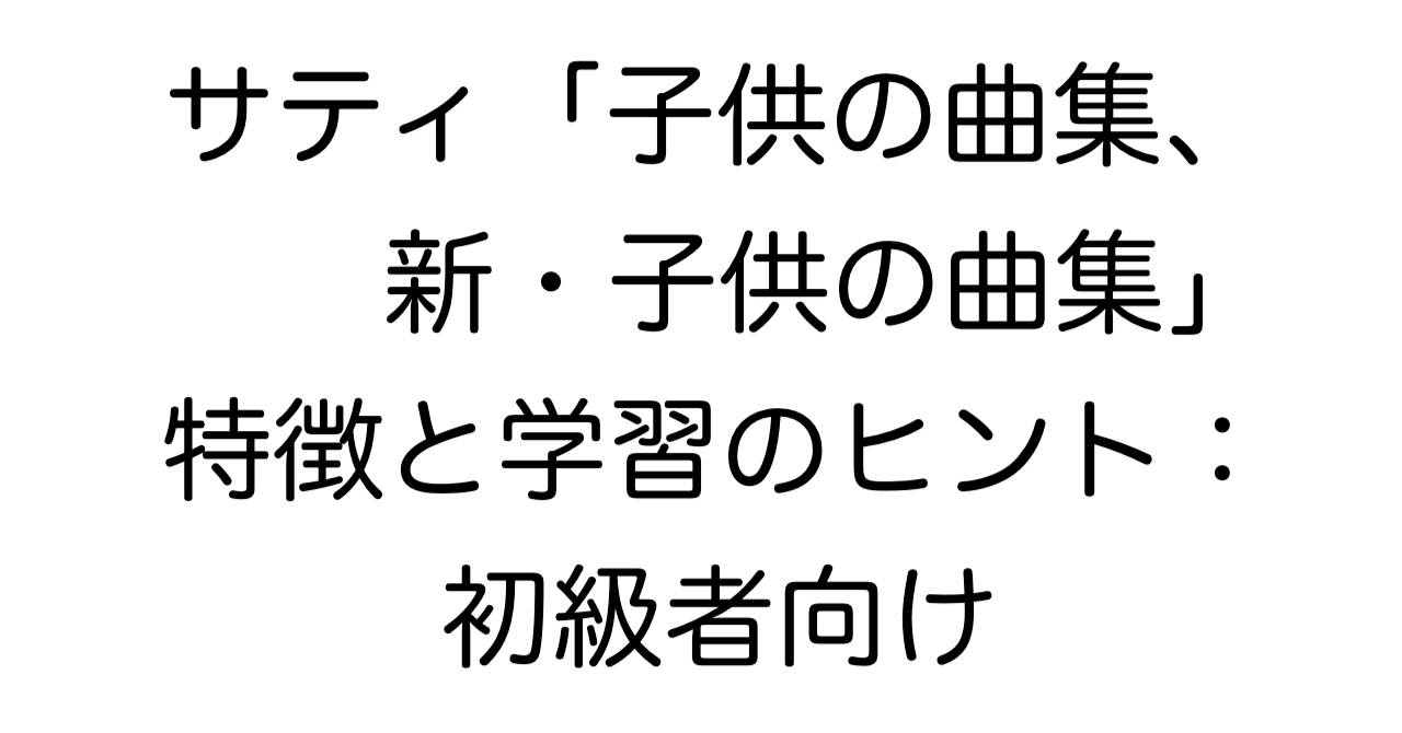 サティ「子供の曲集、新・子供の曲集」特徴と学習のヒント：初級者向け