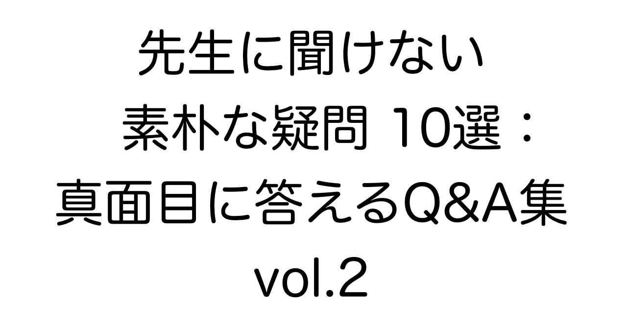 先生に聞けない素朴な疑問10選：真面目に答えるQ&A集 vol.2
