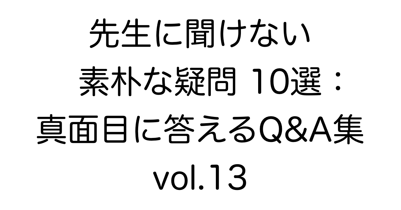 先生に聞けない素朴な疑問10選：真面目に答えるQ&A集 vol.13
