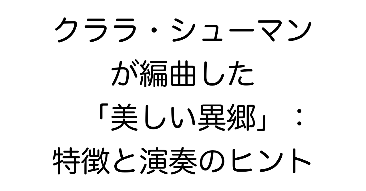 クララ・シューマンが編曲した「美しい異郷」：特徴と演奏のヒント