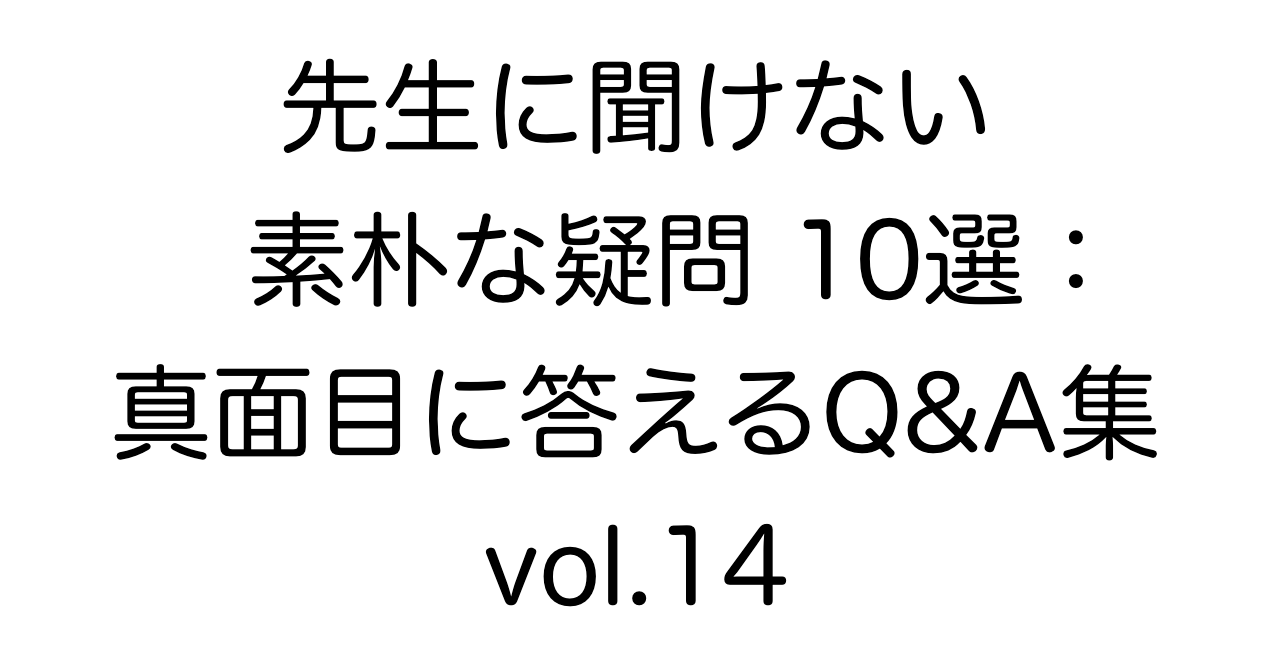 先生に聞けない素朴な疑問10選:真面目に答えるQ&A集 vol.14