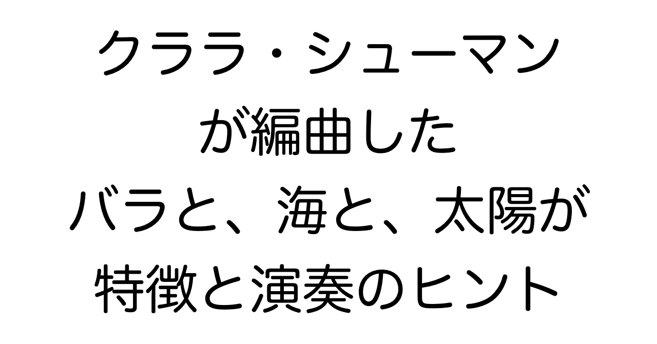 クララ・シューマンが編曲した「バラと、海と、太陽が」：特徴と演奏のヒント
