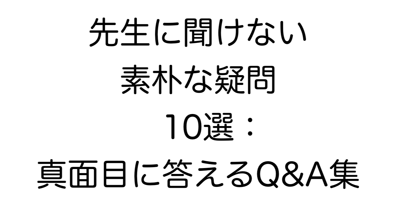 先生に聞けない素朴な疑問10選：真面目に答えるQ&A集