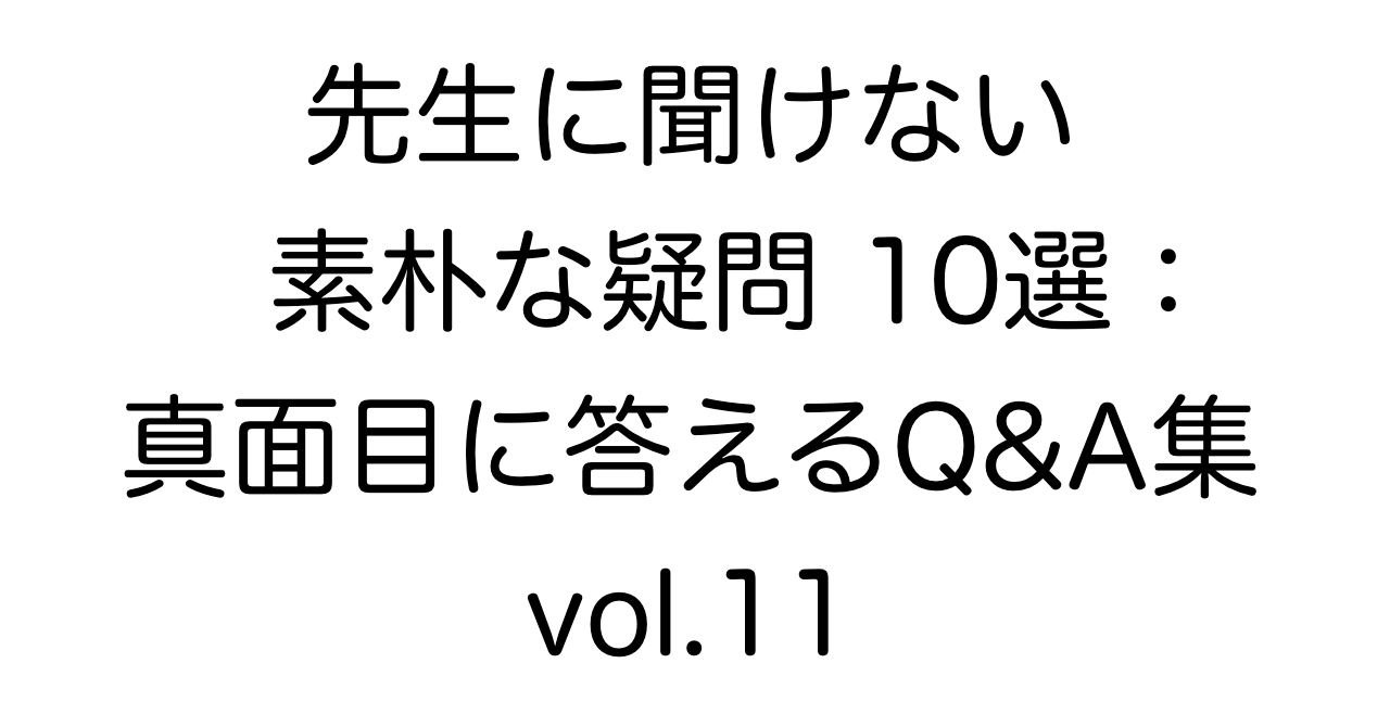 先生に聞けない素朴な疑問10選：真面目に答えるQ&A集 vol.11