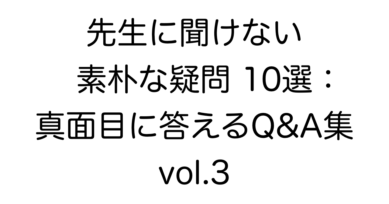 先生に聞けない素朴な疑問10選：真面目に答えるQ&A集 vol.3