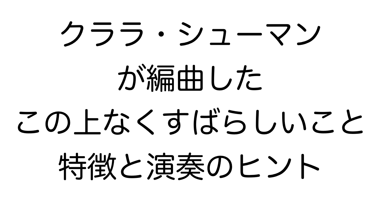 クララ・シューマンが編曲した「この上なくすばらしいこと」：特徴と演奏のヒント