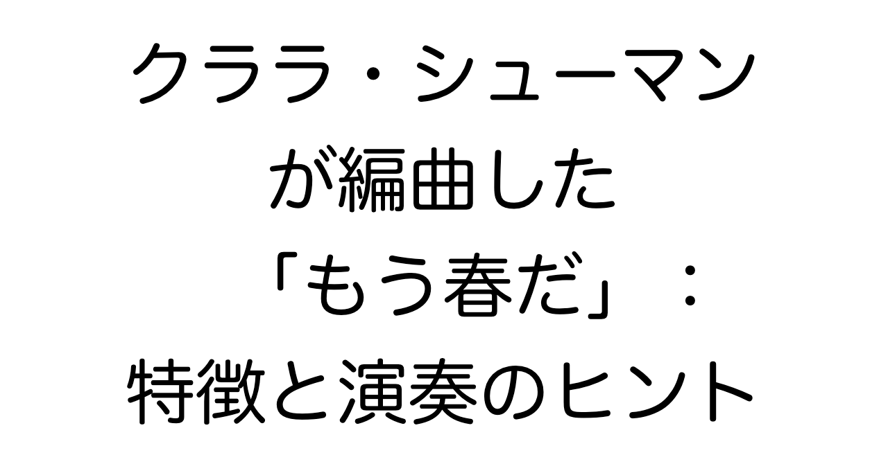クララ・シューマンが編曲した「もう春だ」：特徴と演奏のヒント