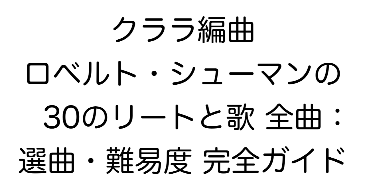 クララ編曲「ロベルト・シューマンの30のリートと歌」全曲：選曲・難易度完全ガイド