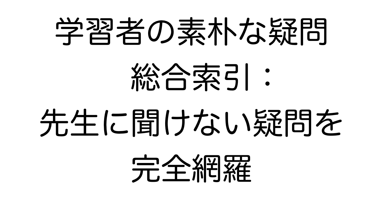 学習者の素朴な疑問 総合索引:先生に聞けない疑問を完全網羅