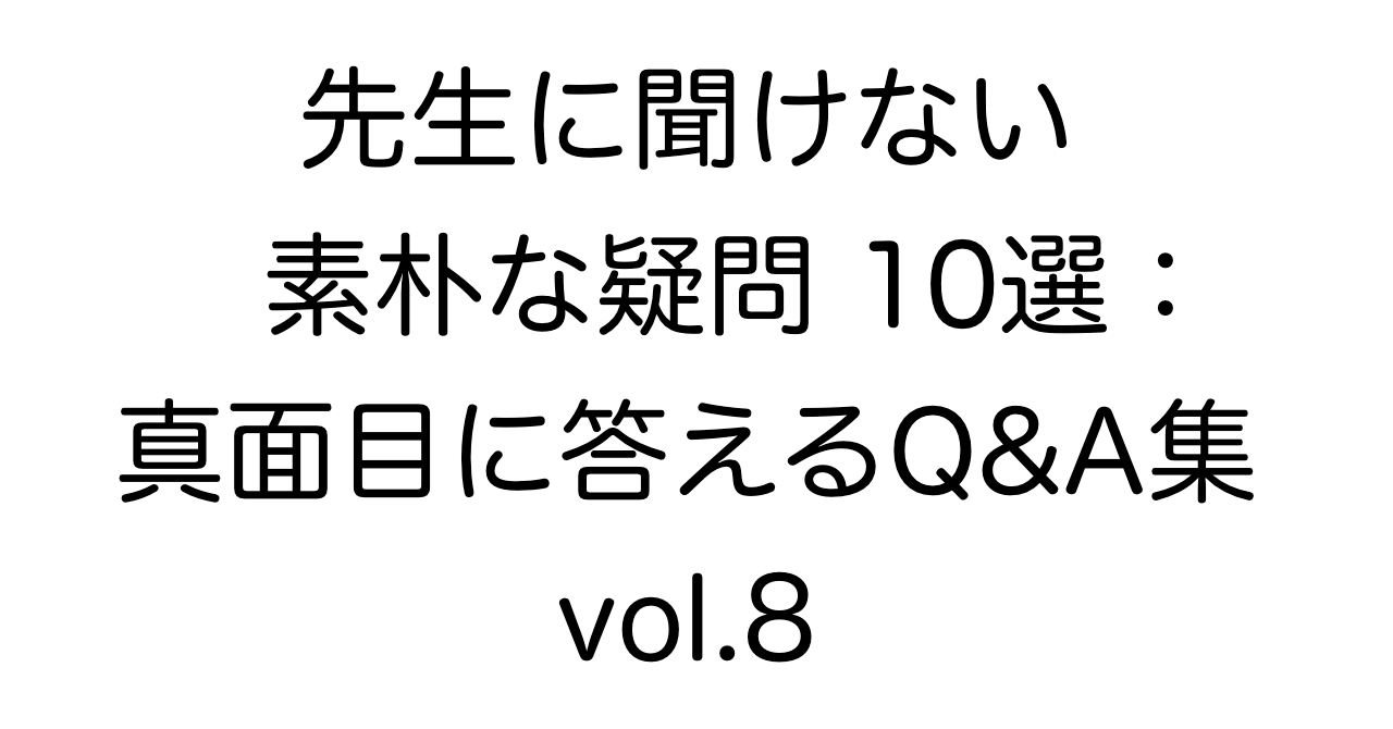 先生に聞けない素朴な疑問10選：真面目に答えるQ&A集 vol.8