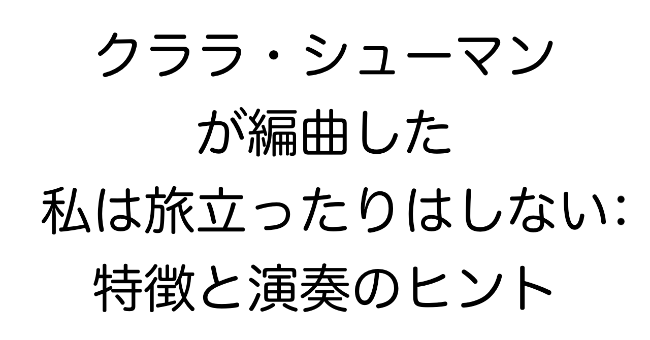 クララ・シューマンが編曲した「私は旅立ったりはしない」：特徴と演奏のヒント