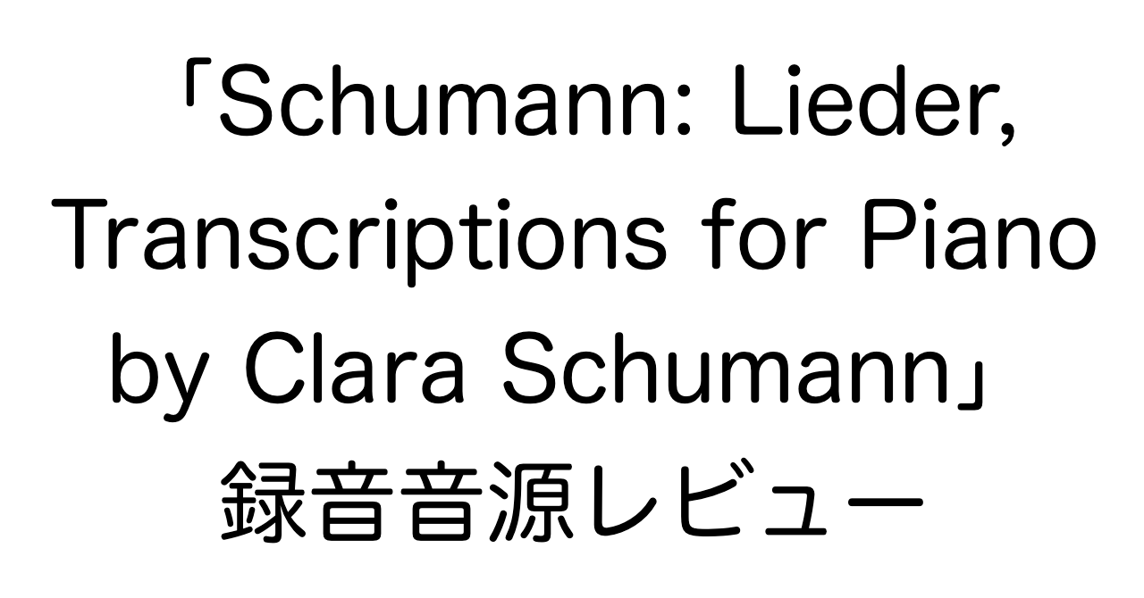 録音音源「Schumann: Lieder, Transcriptions for Piano by Clara Schumann」レビュー