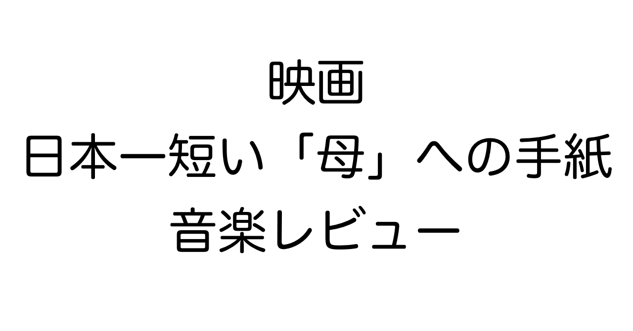 映画『日本一短い「母」への手紙』音楽レビュー