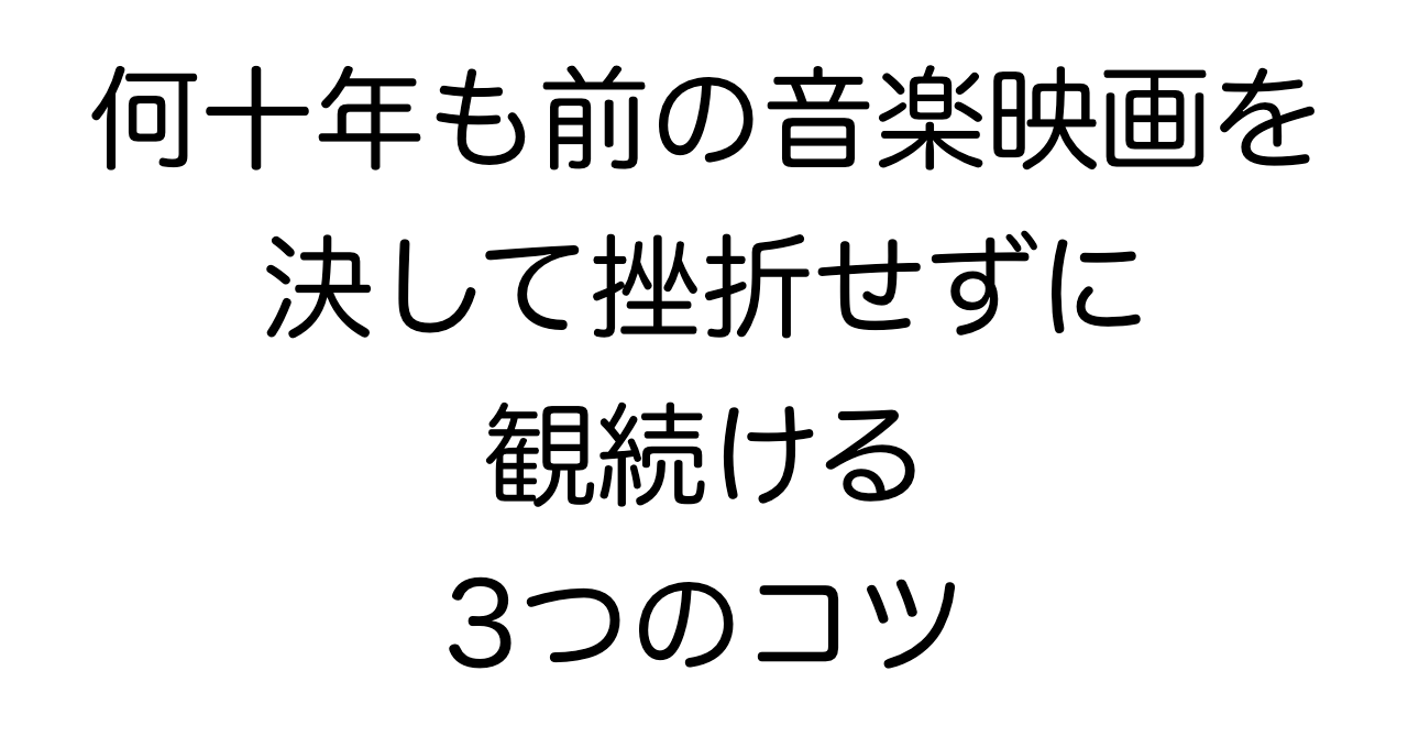 何十年も前の音楽映画を決して挫折せずに観続ける3つのコツ