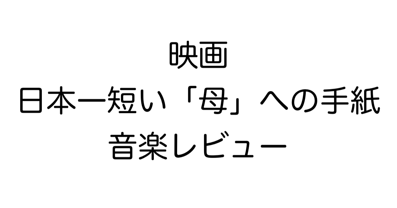 映画『日本一短い「母」への手紙』音楽レビューB