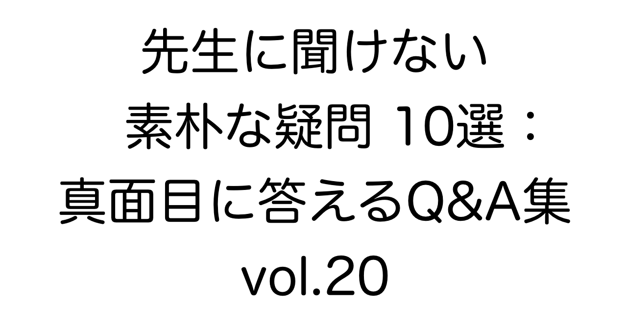 先生に聞けない素朴な疑問10選：真面目に答えるQ&A集 vol.20