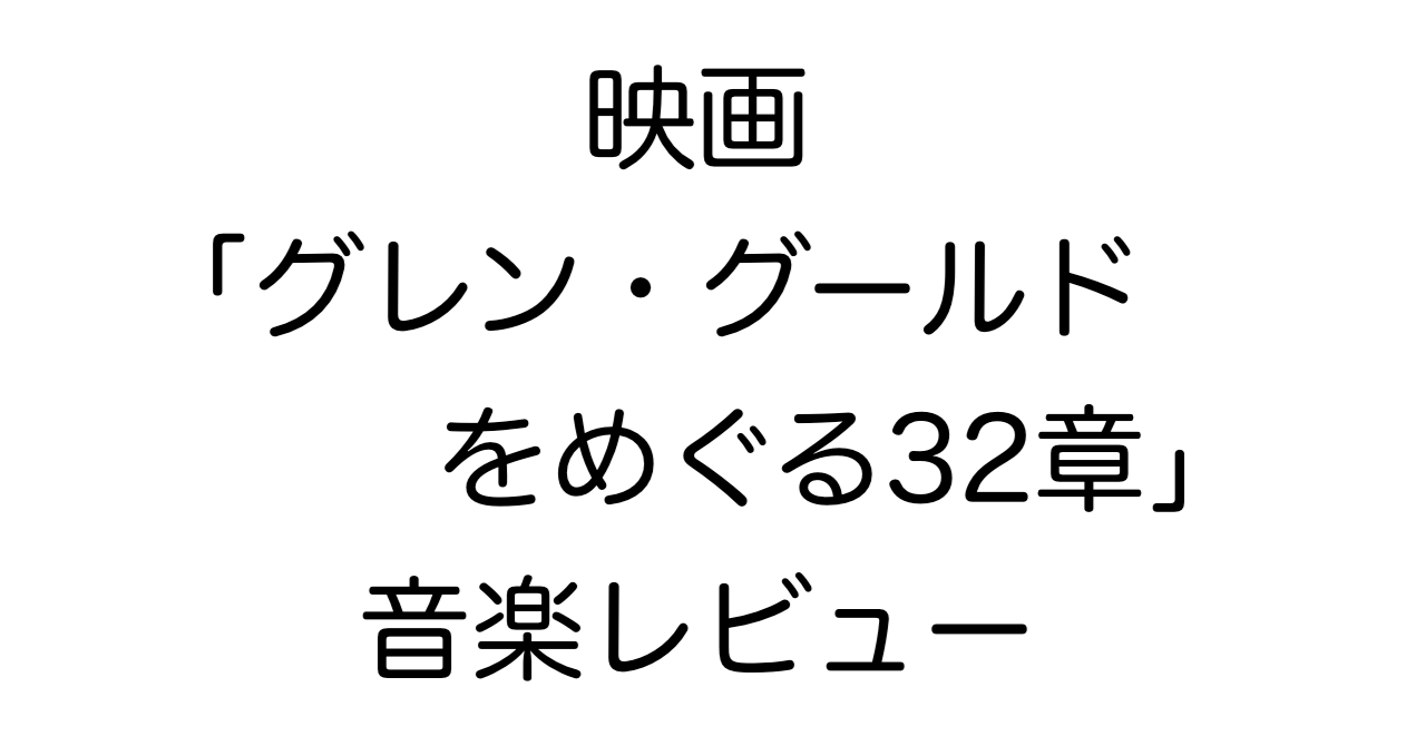 映画「グレン・グールドをめぐる32章」音楽レビュー