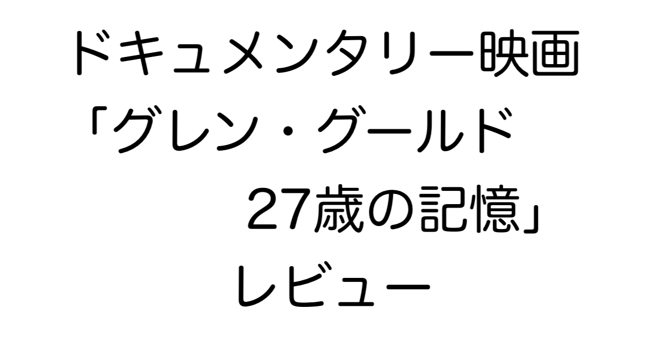 ドキュメンタリー映画「グレン・グールド 27歳の記憶」レビュー