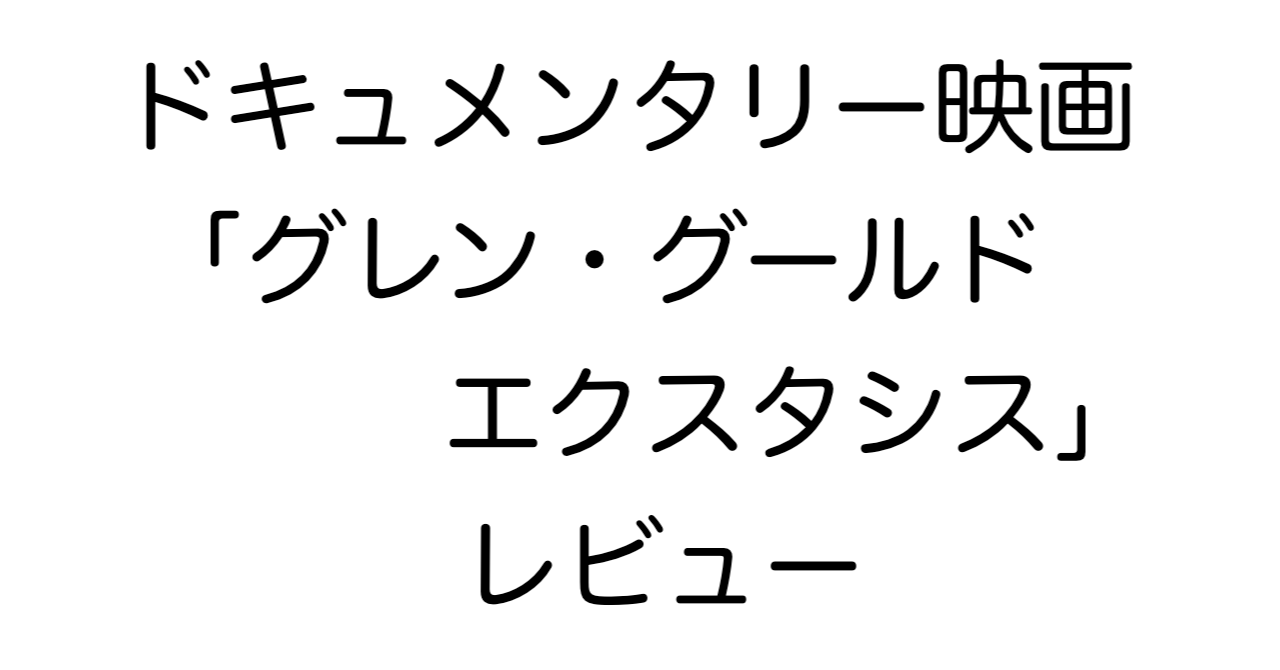 ドキュメンタリー映画「グレン・グールド エクスタシス」レビュー