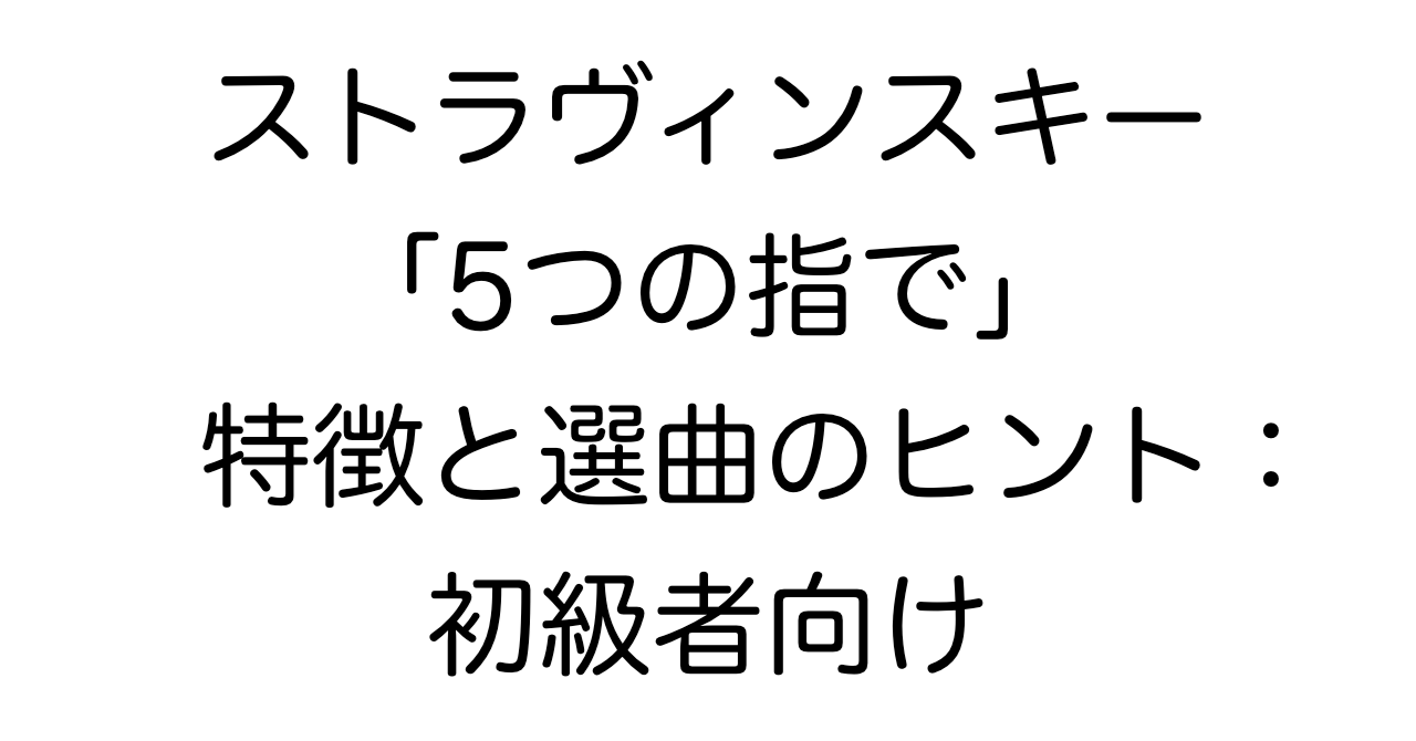 ストラヴィンスキー「5つの指で」特徴と選曲のヒント：初級者向け
