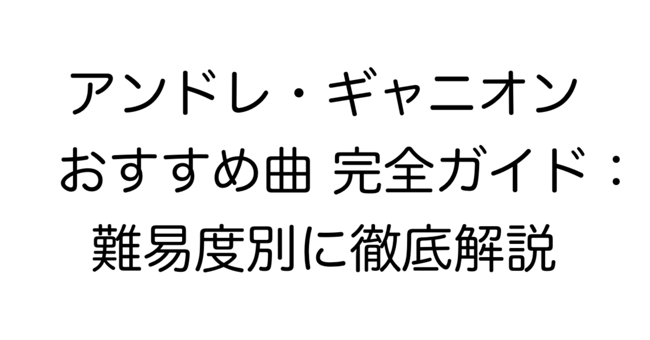 アンドレ・ギャニオン おすすめ曲 完全ガイド：難易度別に徹底解説