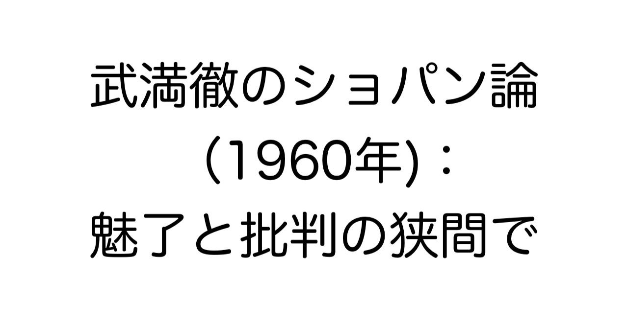武満徹のショパン論（1960年）：魅了と批判の狭間で
