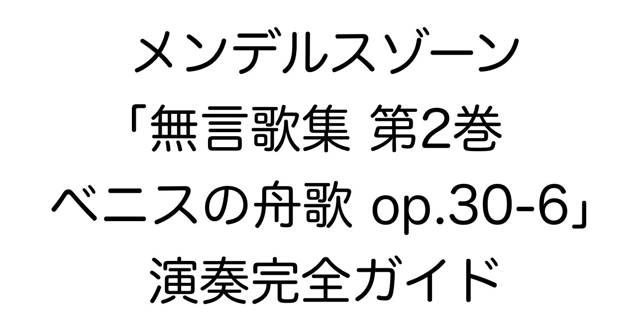 メンデルスゾーン「無言歌集 第2巻 ベニスの舟歌 op.30-6」演奏完全ガイド