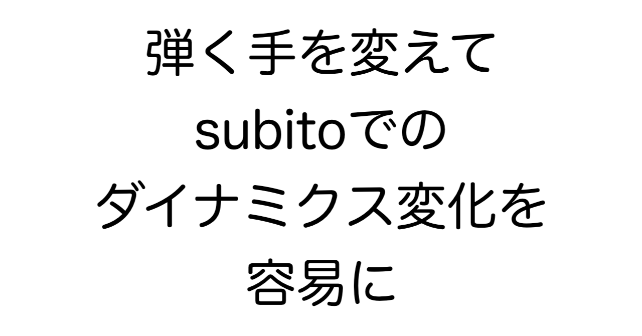 弾く手を変えてsubitoでのダイナミクス変化を容易に