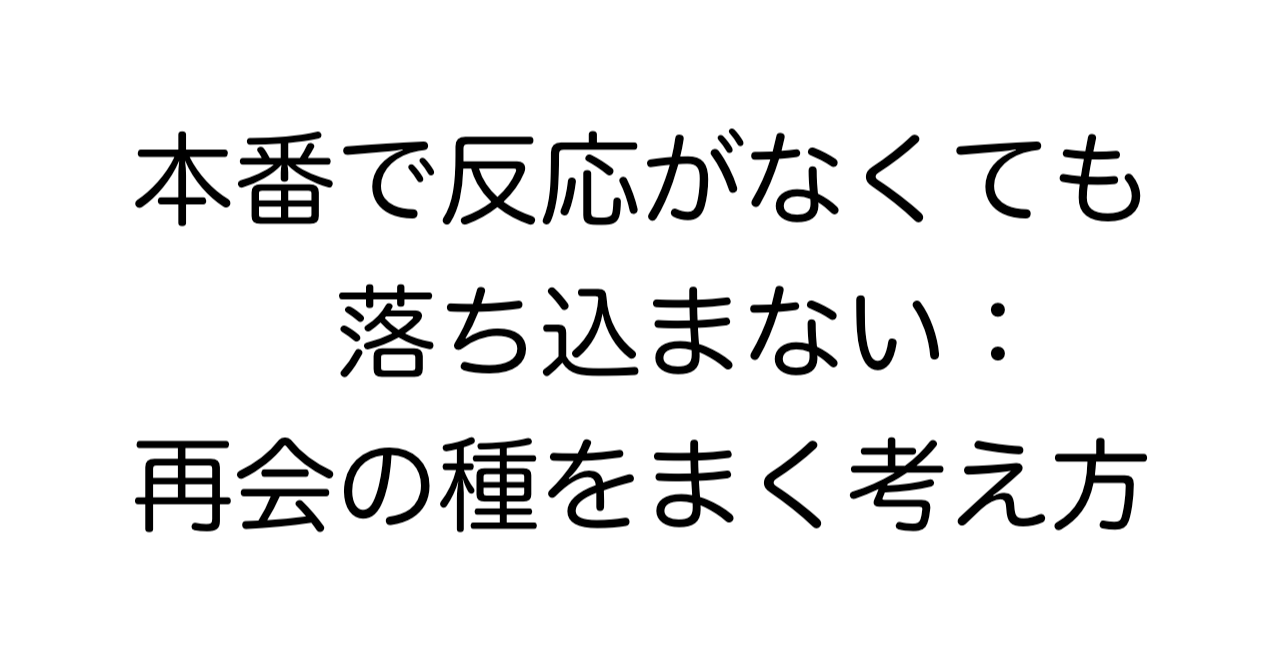 本番で反応がなくても落ち込まない：再会の種をまく考え方