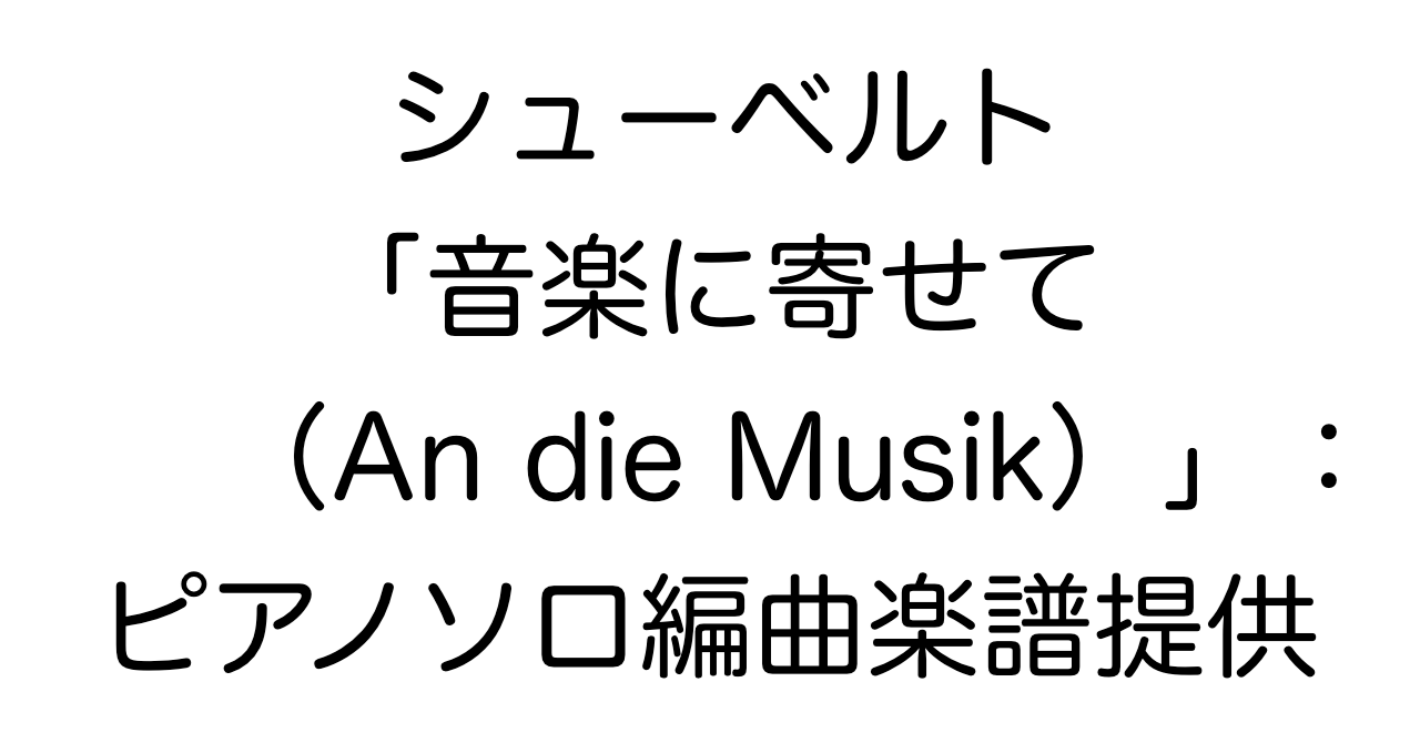 シューベルト「音楽に寄せて（An die Musik）」：ピアノソロ編曲楽譜提供