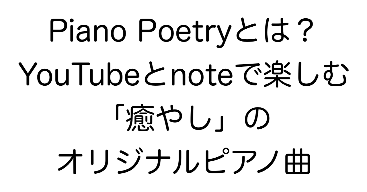 Piano Poetryとは？YouTubeとnoteで楽しむ「癒やし」のオリジナルピアノ曲