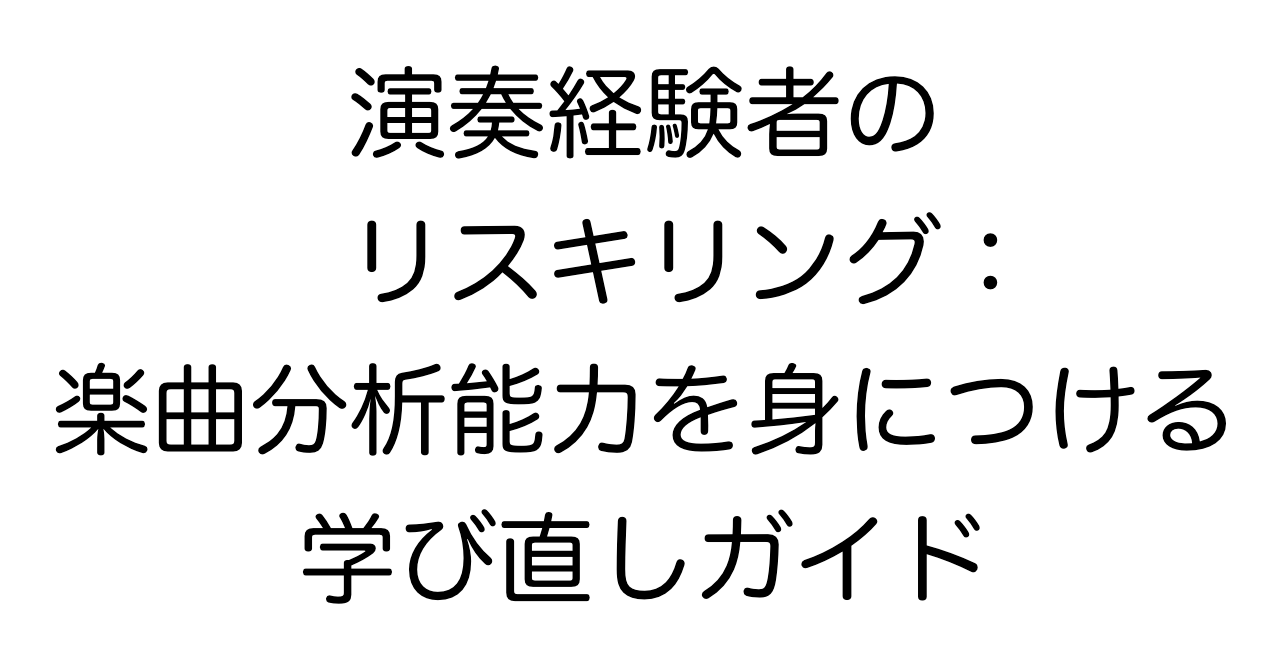 演奏経験者のリスキリング：楽曲分析能力を身につける学び直しガイド