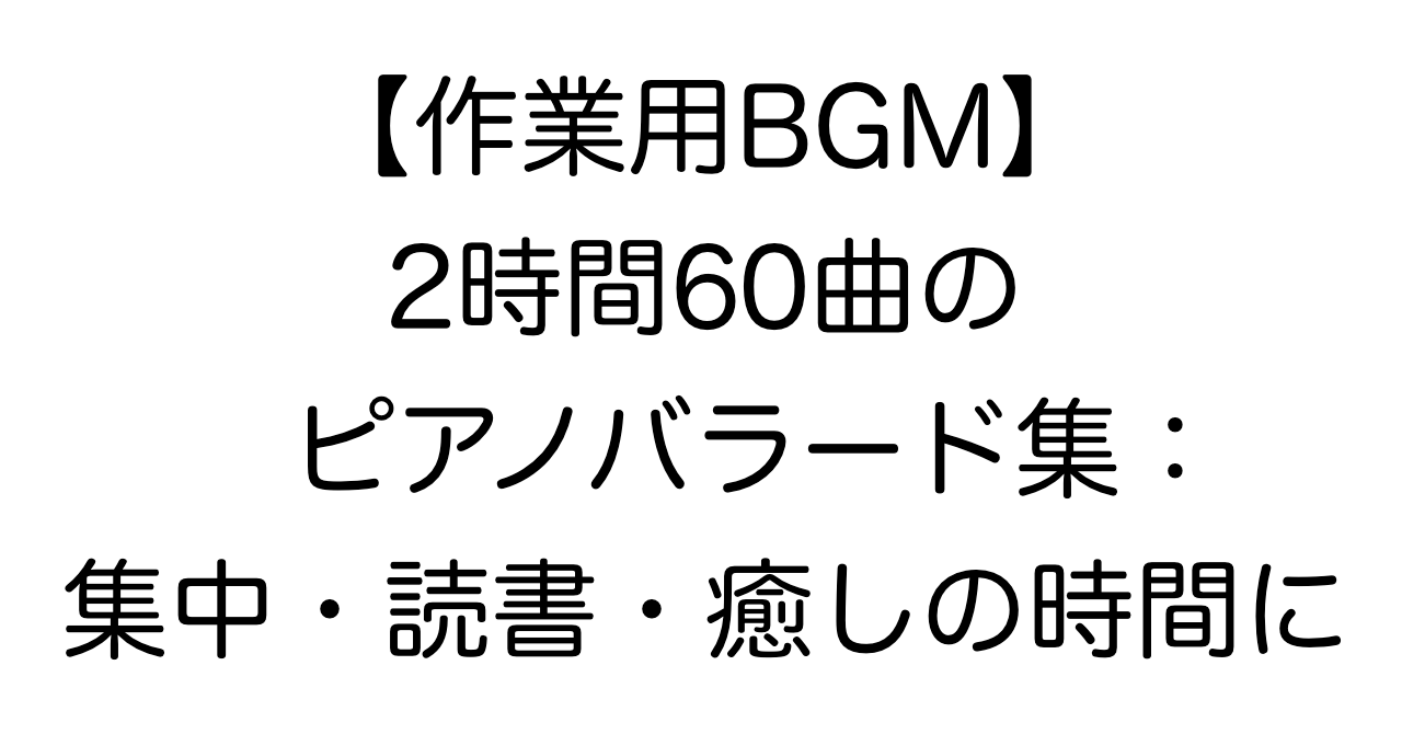 【作業用BGM】2時間60曲のピアノバラード集：集中・読書・癒しの時間に