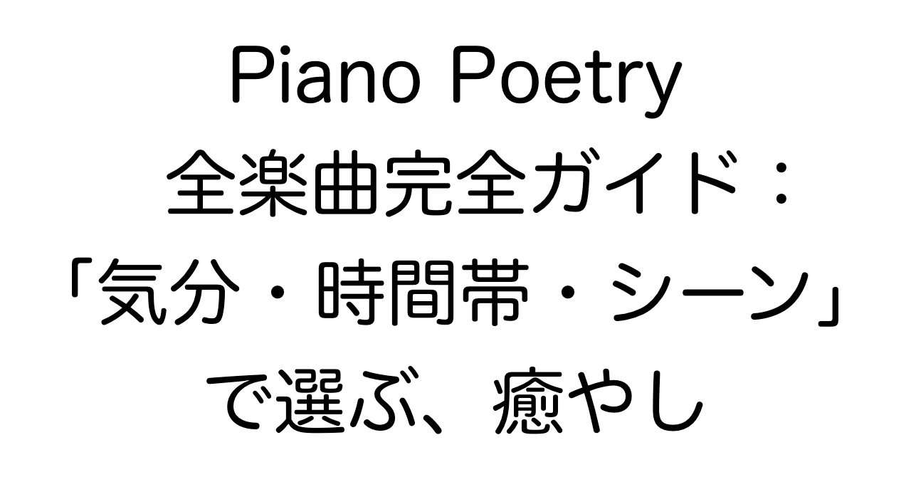 Piano Poetry 全楽曲完全ガイド：癒やしを「気分・時間帯・シーン」で選ぶ